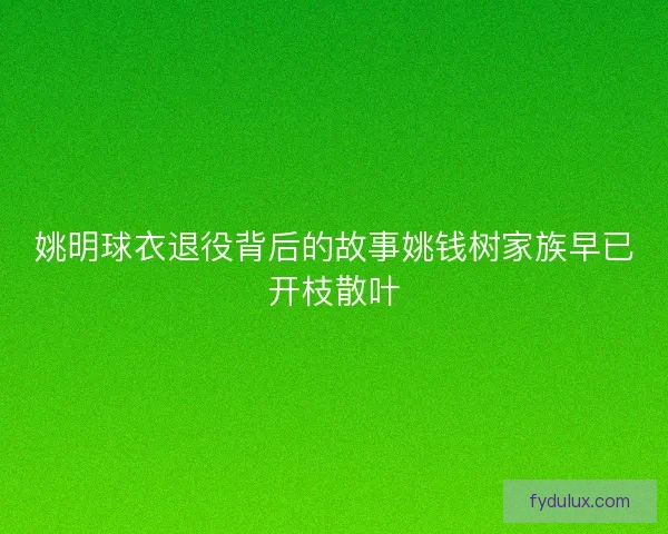 姚明球衣退役背后的故事姚钱树家族早已开枝散叶