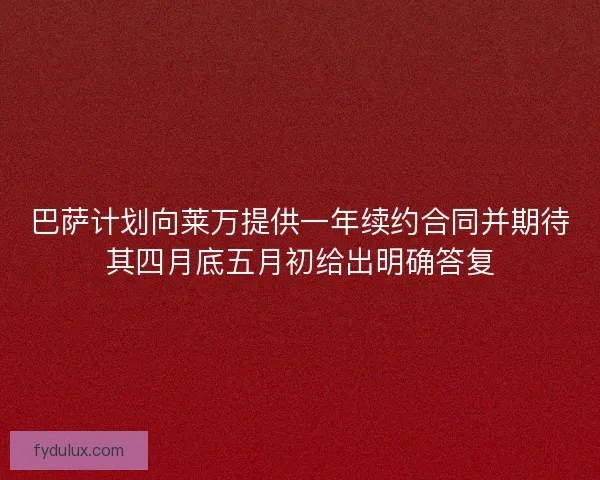 巴萨计划向莱万提供一年续约合同并期待其四月底五月初给出明确答复 巴萨计划向莱万提供一年续约合同并期待其四月底五月初给出明确答复
